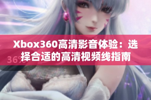 Xbox360高清影音体验：选择合适的高清视频线指南