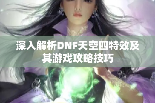 深入解析DNF天空四特效及其游戏攻略技巧