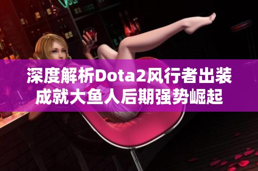 深度解析Dota2风行者出装成就大鱼人后期强势崛起