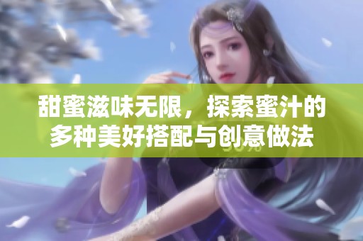 甜蜜滋味无限，探索蜜汁的多种美好搭配与创意做法