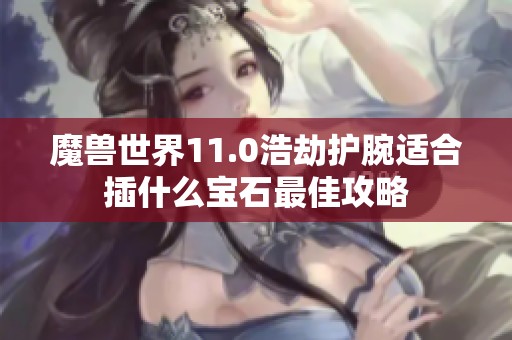 魔兽世界11.0浩劫护腕适合插什么宝石最佳攻略