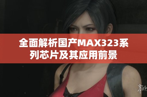 全面解析国产MAX323系列芯片及其应用前景