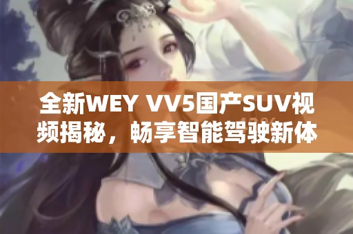 全新WEY VV5国产SUV视频揭秘，畅享智能驾驶新体验