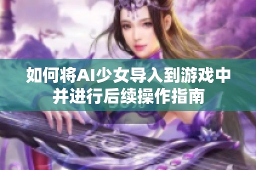 如何将AI少女导入到游戏中并进行后续操作指南