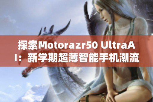 探索Motorazr50 UltraAI：新学期超薄智能手机潮流先锋