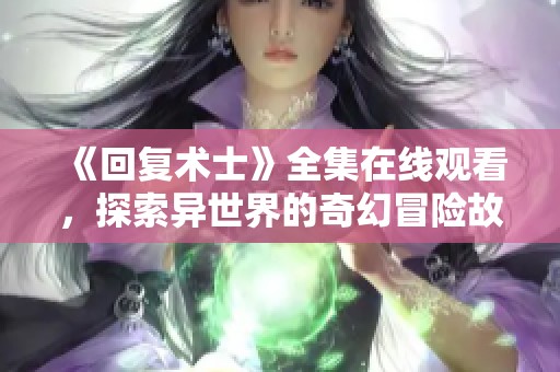 《回复术士》全集在线观看，探索异世界的奇幻冒险故事