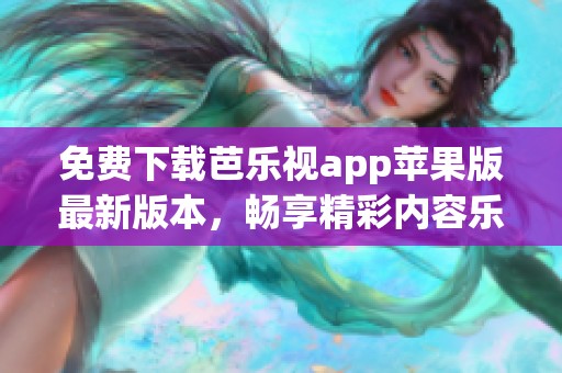 免费下载芭乐视app苹果版最新版本，畅享精彩内容乐趣