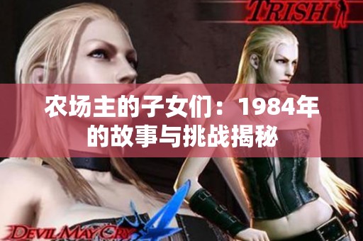 农场主的子女们：1984年的故事与挑战揭秘