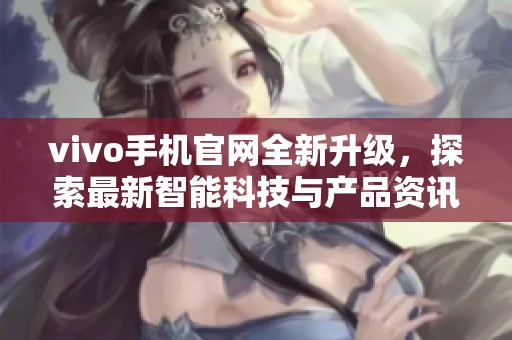 vivo手机官网全新升级，探索最新智能科技与产品资讯