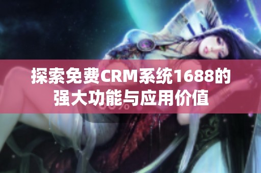 探索免费CRM系统1688的强大功能与应用价值