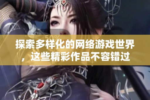 探索多样化的网络游戏世界，这些精彩作品不容错过