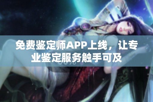 免费鉴定师APP上线，让专业鉴定服务触手可及