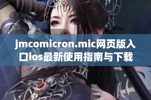 jmcomicron.mic网页版入口ios最新使用指南与下载链接分享