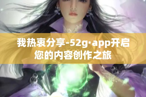 我热衷分享-52g·app开启您的内容创作之旅