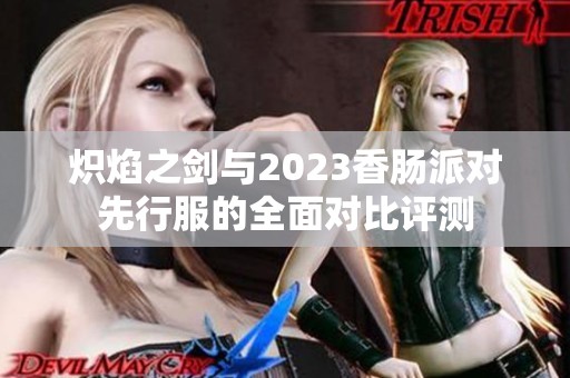 炽焰之剑与2023香肠派对先行服的全面对比评测