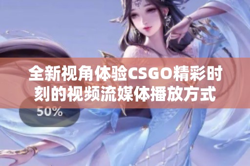 全新视角体验CSGO精彩时刻的视频流媒体播放方式